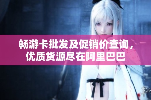 畅游卡批发及促销价查询，优质货源尽在阿里巴巴