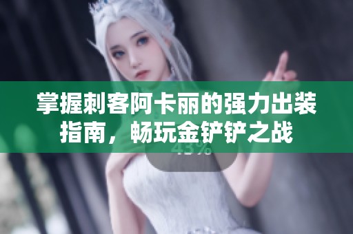 掌握刺客阿卡丽的强力出装指南，畅玩金铲铲之战