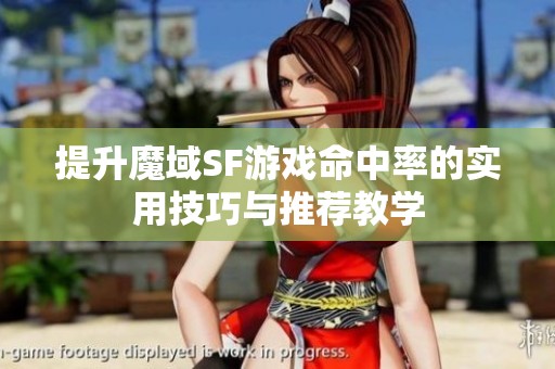 提升魔域SF游戏命中率的实用技巧与推荐教学