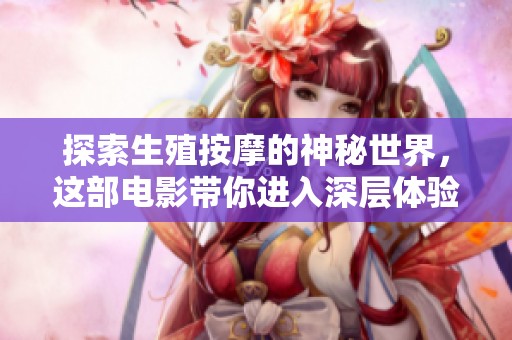 探索生殖按摩的神秘世界，这部电影带你进入深层体验