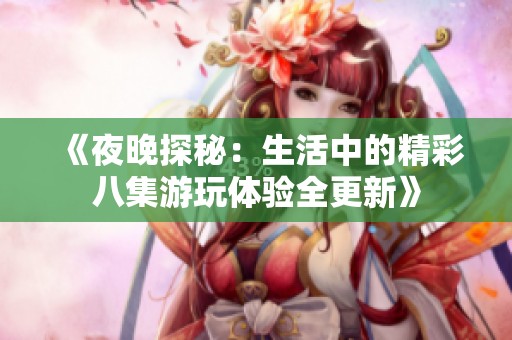 《夜晚探秘：生活中的精彩八集游玩体验全更新》