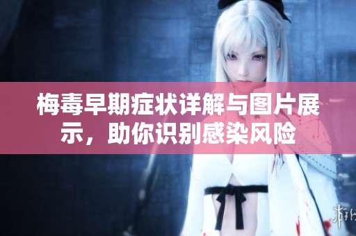 梅毒早期症状详解与图片展示，助你识别感染风险