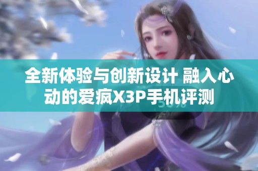 全新体验与创新设计 融入心动的爱疯X3P手机评测