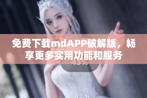 免费下载mdAPP破解版，畅享更多实用功能和服务