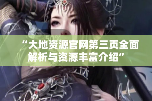 “大地资源官网第三页全面解析与资源丰富介绍”