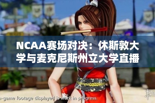 NCAA赛场对决：休斯敦大学与麦克尼斯州立大学直播及实时比分更新