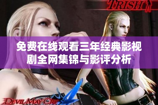 免费在线观看三年经典影视剧全网集锦与影评分析