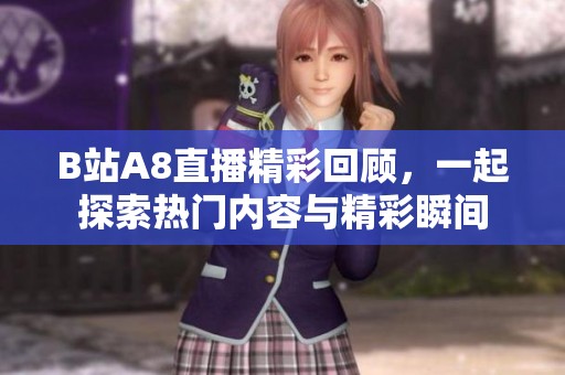 B站A8直播精彩回顾，一起探索热门内容与精彩瞬间