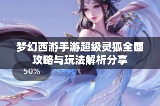 梦幻西游手游超级灵狐全面攻略与玩法解析分享