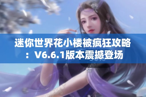 迷你世界花小楼被疯狂攻略：V6.6.1版本震撼登场
