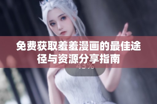 免费获取羞羞漫画的最佳途径与资源分享指南