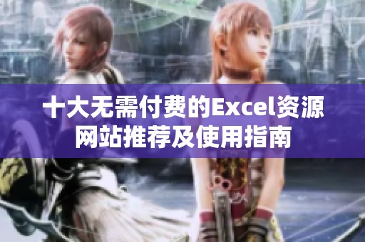 十大无需付费的Excel资源网站推荐及使用指南