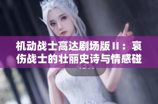 机动战士高达剧场版Ⅱ：哀伤战士的壮丽史诗与情感碰撞