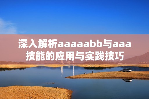 深入解析aaaaabb与aaa技能的应用与实践技巧