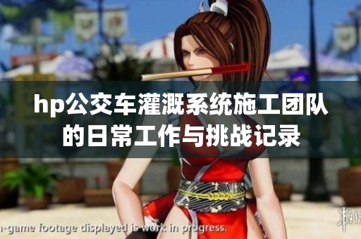 hp公交车灌溉系统施工团队的日常工作与挑战记录