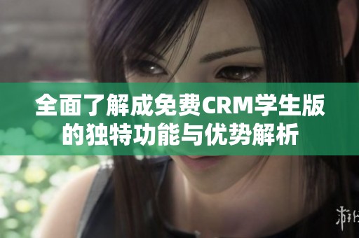 全面了解成免费CRM学生版的独特功能与优势解析