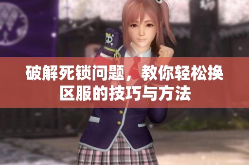 破解死锁问题，教你轻松换区服的技巧与方法