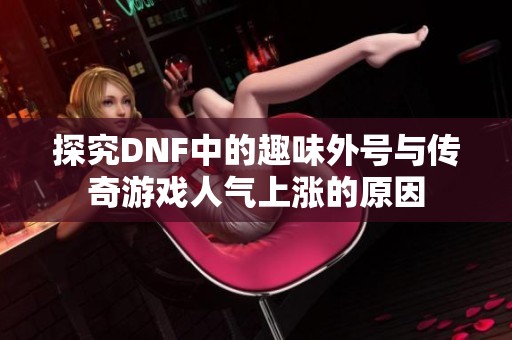 探究DNF中的趣味外号与传奇游戏人气上涨的原因