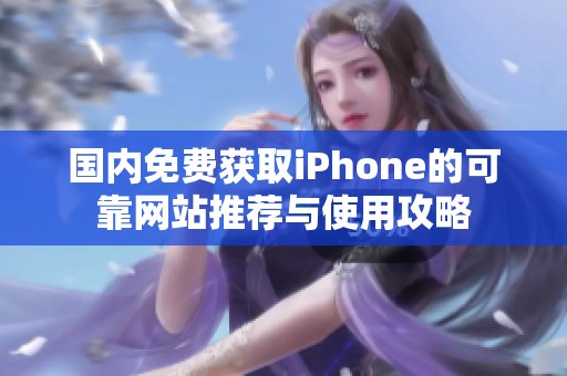 国内免费获取iPhone的可靠网站推荐与使用攻略