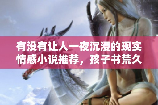 有没有让人一夜沉浸的现实情感小说推荐，孩子书荒久矣