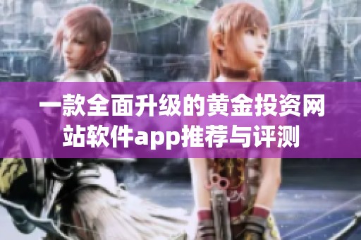 一款全面升级的黄金投资网站软件app推荐与评测