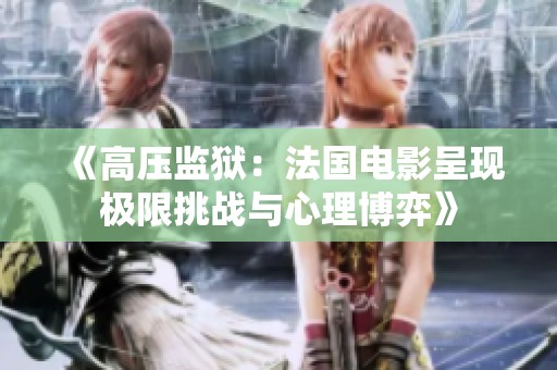 《高压监狱：法国电影呈现极限挑战与心理博弈》