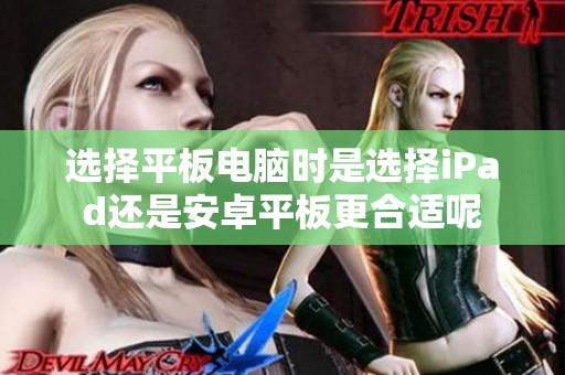 选择平板电脑时是选择iPad还是安卓平板更合适呢