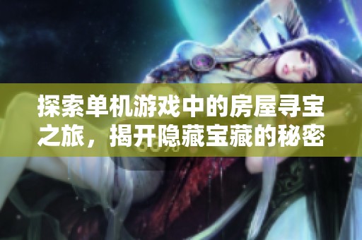 探索单机游戏中的房屋寻宝之旅，揭开隐藏宝藏的秘密