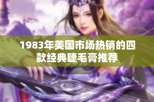 1983年美国市场热销的四款经典睫毛膏推荐