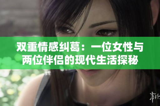 双重情感纠葛：一位女性与两位伴侣的现代生活探秘