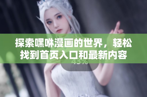 探索嘿咻漫画的世界，轻松找到首页入口和最新内容
