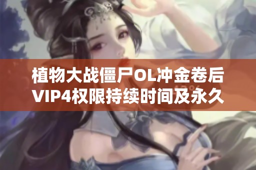 植物大战僵尸OL冲金卷后VIP4权限持续时间及永久性解析