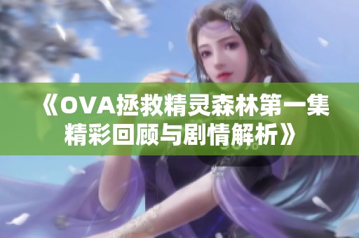 《OVA拯救精灵森林第一集精彩回顾与剧情解析》