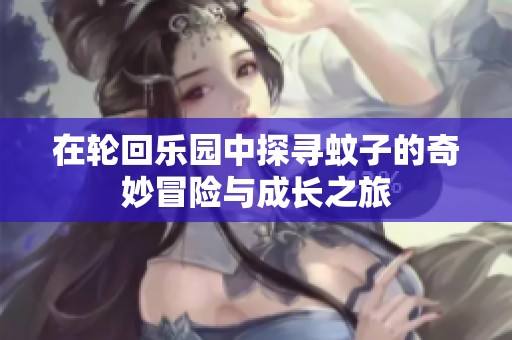在轮回乐园中探寻蚊子的奇妙冒险与成长之旅