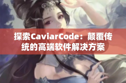 探索CaviarCode：颠覆传统的高端软件解决方案