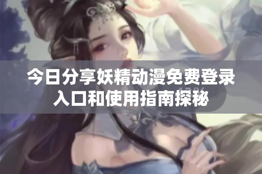 今日分享妖精动漫免费登录入口和使用指南探秘