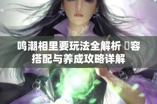 鸣潮相里要玩法全解析 陣容搭配与养成攻略详解