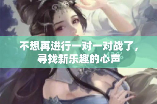 不想再进行一对一对战了，寻找新乐趣的心声