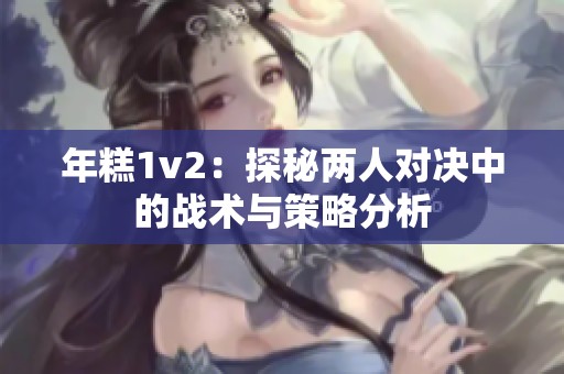 年糕1v2：探秘两人对决中的战术与策略分析