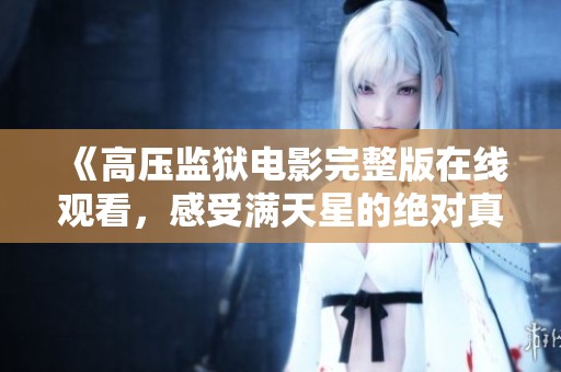 《高压监狱电影完整版在线观看，感受满天星的绝对真实》