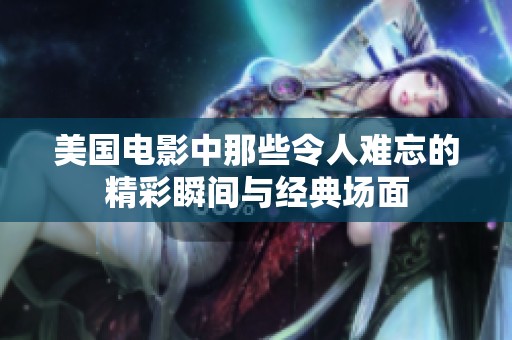 美国电影中那些令人难忘的精彩瞬间与经典场面