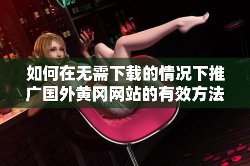 如何在无需下载的情况下推广国外黄冈网站的有效方法