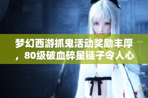 梦幻西游抓鬼活动奖励丰厚，80级破血碎星链子令人心动