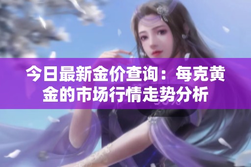 今日最新金价查询：每克黄金的市场行情走势分析