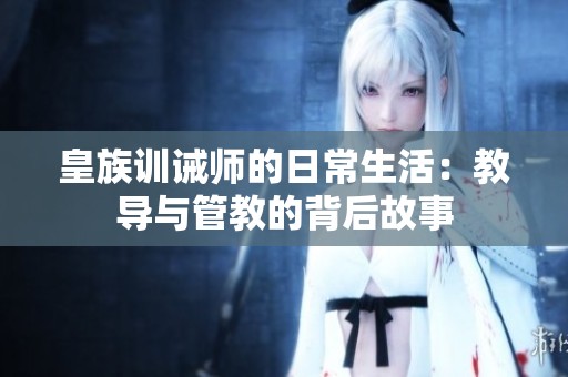 皇族训诫师的日常生活：教导与管教的背后故事