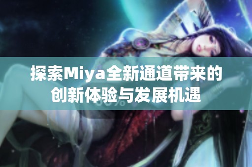 探索Miya全新通道带来的创新体验与发展机遇