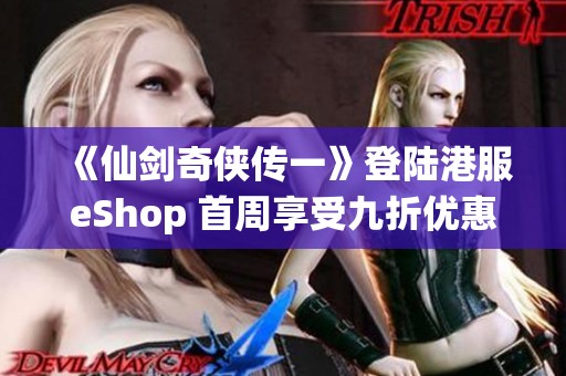 《仙剑奇侠传一》登陆港服eShop 首周享受九折优惠活动