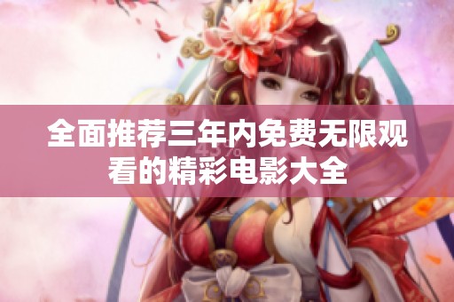 全面推荐三年内免费无限观看的精彩电影大全