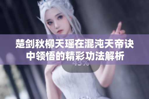 楚剑秋柳天瑶在混沌天帝诀中领悟的精彩功法解析