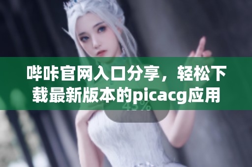 哔咔官网入口分享，轻松下载最新版本的picacg应用